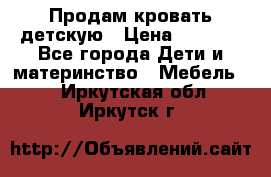 Продам кровать детскую › Цена ­ 2 000 - Все города Дети и материнство » Мебель   . Иркутская обл.,Иркутск г.